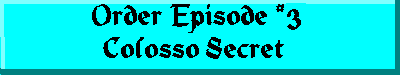 Order Episode#3 Colosso Secret