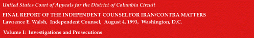 [ FINAL REPORT OF THE INDEPENDENT COUNSEL FOR IRAN/CONTRA MATTERS //
            Lawrence E. Walsh, Independent Counsel // August 4, 1993, Washington, D.C. //
            Volume I: Investigations and Prosecutions ]
